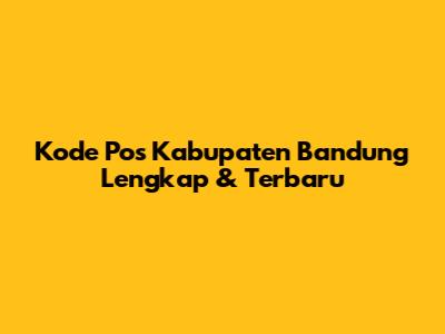 Kode Pos Kabupaten Bandung Lengkap & Terbaru