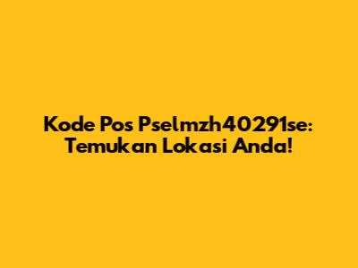 Kode Pos Pselmzh40291se: Temukan Lokasi Anda!