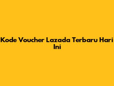 Kode Voucher Lazada Terbaru Hari Ini