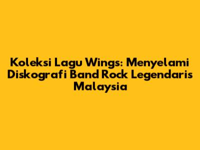 Koleksi Lagu Wings: Menyelami Diskografi Band Rock Legendaris Malaysia