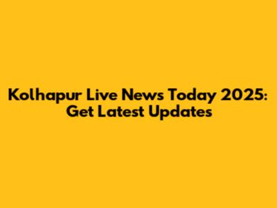 Kolhapur Live News Today 2025: Get Latest Updates