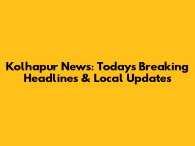 Kolhapur News: Today's Breaking Headlines & Local Updates