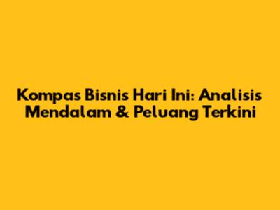Kompas Bisnis Hari Ini: Analisis Mendalam & Peluang Terkini