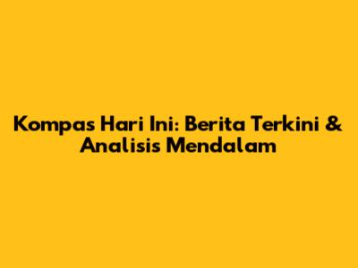 Kompas Hari Ini: Berita Terkini & Analisis Mendalam