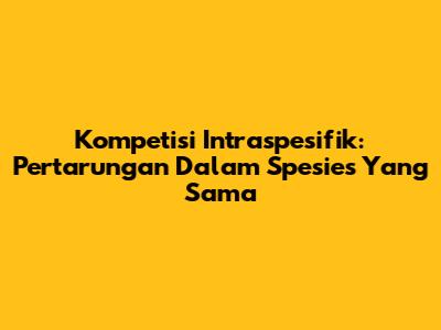 Kompetisi Intraspesifik: Pertarungan Dalam Spesies Yang Sama