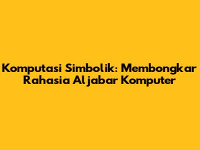 Komputasi Simbolik: Membongkar Rahasia Aljabar Komputer