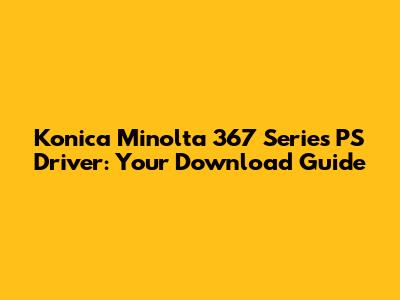 Konica Minolta 367 Series PS Driver: Your Download Guide