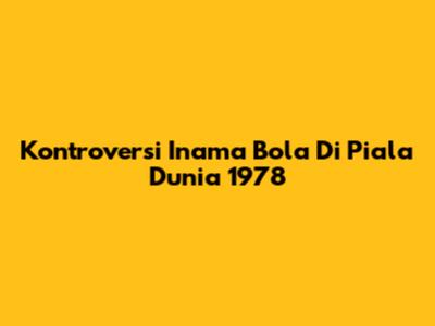 Kontroversi Inama Bola Di Piala Dunia 1978
