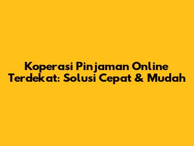 Koperasi Pinjaman Online Terdekat: Solusi Cepat & Mudah