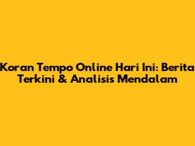 Koran Tempo Online Hari Ini: Berita Terkini & Analisis Mendalam