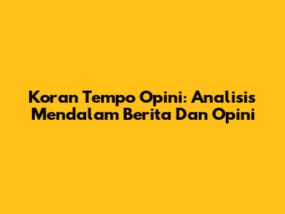 Koran Tempo Opini: Analisis Mendalam Berita Dan Opini