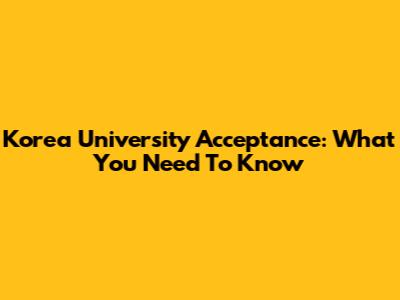 Korea University Acceptance: What You Need To Know