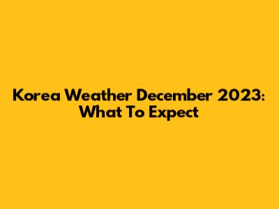 Korea Weather December 2023: What To Expect