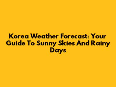 Korea Weather Forecast: Your Guide To Sunny Skies And Rainy Days