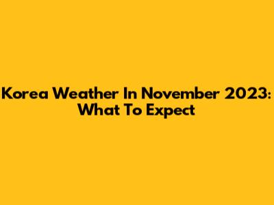 Korea Weather In November 2023: What To Expect