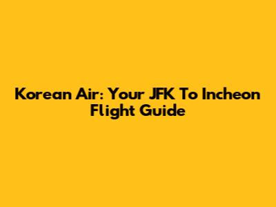 Korean Air: Your JFK To Incheon Flight Guide