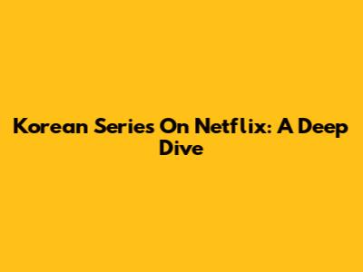 Korean Series On Netflix: A Deep Dive