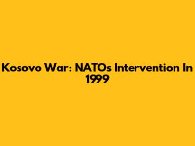 Kosovo War: NATO's Intervention In 1999