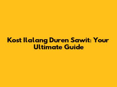 Kost Ilalang Duren Sawit: Your Ultimate Guide