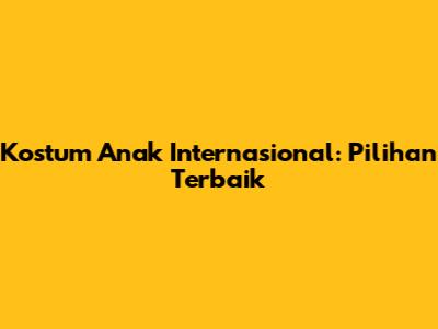 Kostum Anak Internasional: Pilihan Terbaik