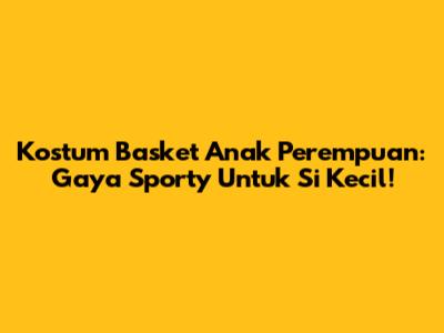 Kostum Basket Anak Perempuan: Gaya Sporty Untuk Si Kecil!