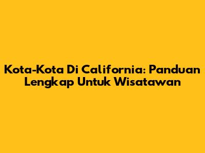 Kota-Kota Di California: Panduan Lengkap Untuk Wisatawan