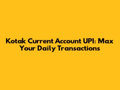 Kotak Current Account UPI: Max Your Daily Transactions