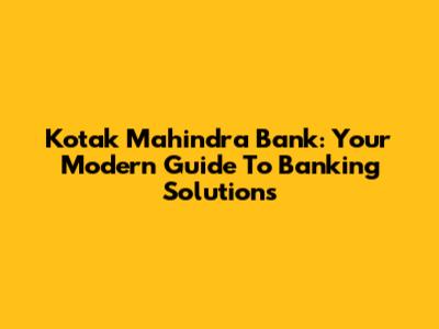 Kotak Mahindra Bank: Your Modern Guide To Banking Solutions