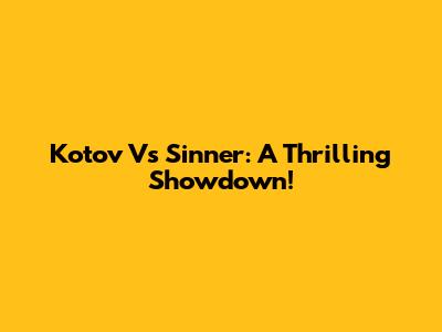 Kotov Vs Sinner: A Thrilling Showdown!
