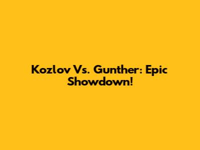 Kozlov Vs. Gunther: Epic Showdown!