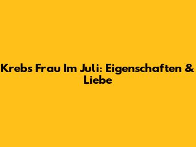 Krebs Frau Im Juli: Eigenschaften & Liebe