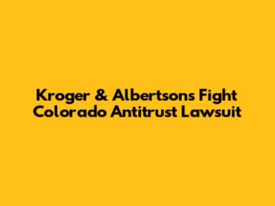 Kroger & Albertsons Fight Colorado Antitrust Lawsuit