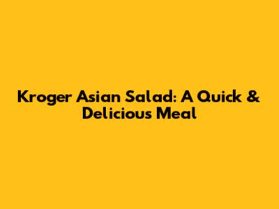 Kroger Asian Salad: A Quick & Delicious Meal