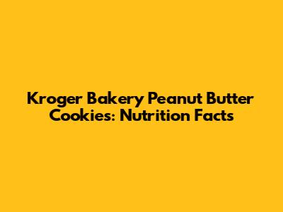 Kroger Bakery Peanut Butter Cookies: Nutrition Facts