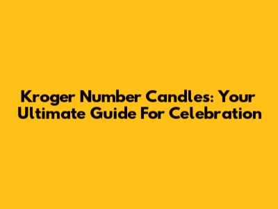 Kroger Number Candles: Your Ultimate Guide For Celebration