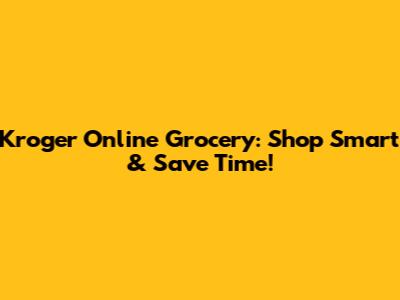 Kroger Online Grocery: Shop Smart & Save Time!