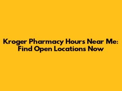 Kroger Pharmacy Hours Near Me: Find Open Locations Now