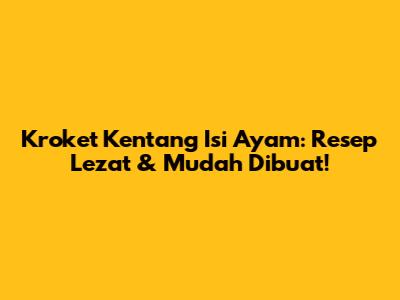 Kroket Kentang Isi Ayam: Resep Lezat & Mudah Dibuat!