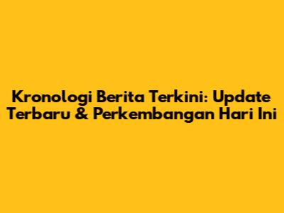Kronologi Berita Terkini: Update Terbaru & Perkembangan Hari Ini