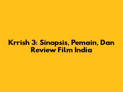 Krrish 3: Sinopsis, Pemain, Dan Review Film India