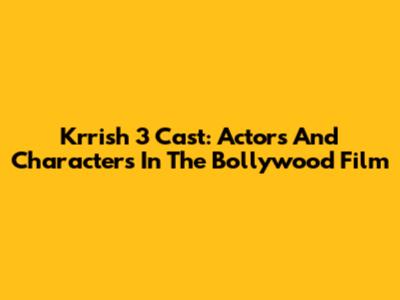 Krrish 3 Cast: Actors And Characters In The Bollywood Film