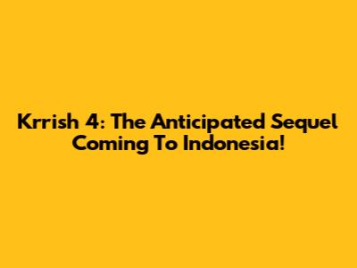 Krrish 4: The Anticipated Sequel Coming To Indonesia!