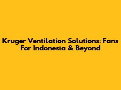 Kruger Ventilation Solutions: Fans For Indonesia & Beyond