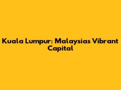 Kuala Lumpur: Malaysia's Vibrant Capital