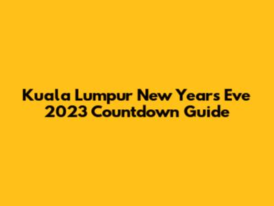 Kuala Lumpur New Year's Eve 2023 Countdown Guide
