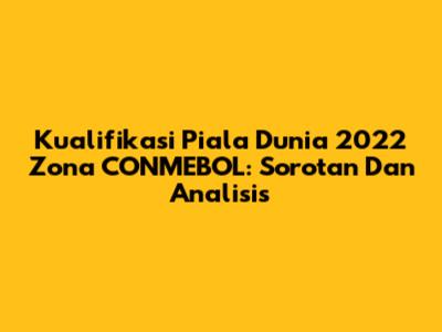 Kualifikasi Piala Dunia 2022 Zona CONMEBOL: Sorotan Dan Analisis