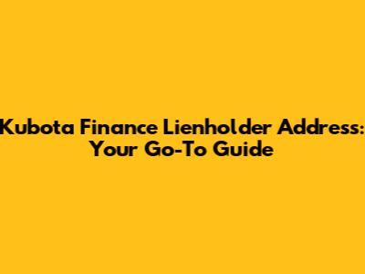 Kubota Finance Lienholder Address: Your Go-To Guide