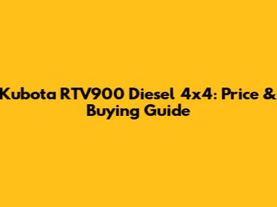 Kubota RTV900 Diesel 4x4: Price & Buying Guide