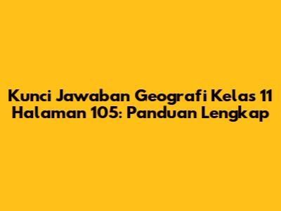 Kunci Jawaban Geografi Kelas 11 Halaman 105: Panduan Lengkap