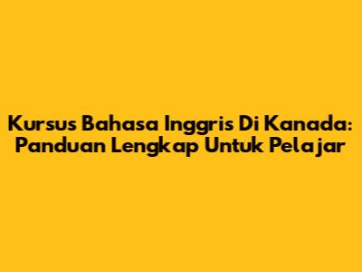 Kursus Bahasa Inggris Di Kanada: Panduan Lengkap Untuk Pelajar